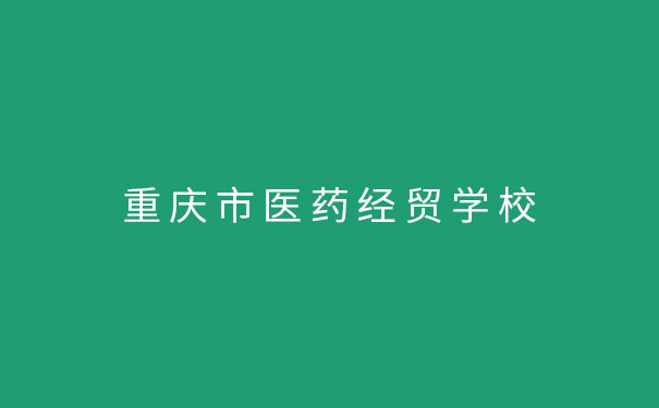 重庆市医药经贸学校的招生官网、地址及招生代码